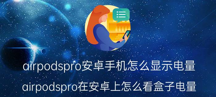 airpodspro安卓手机怎么显示电量 airpodspro在安卓上怎么看盒子电量？